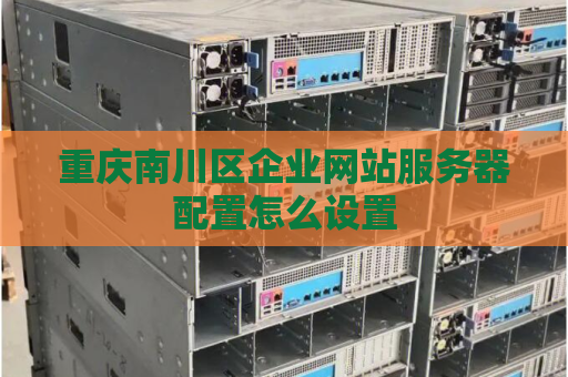 重庆南川区企业网站服务器配置怎么设置